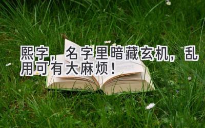  熙字，名字里暗藏玄机，乱用可有大麻烦！ 