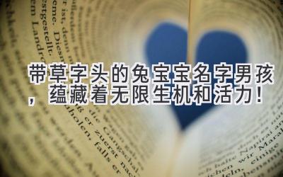  带草字头的兔宝宝名字男孩，蕴藏着无限生机和活力！ 