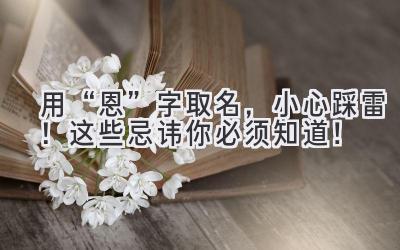   用“恩”字取名，小心踩雷！这些忌讳你必须知道！ 