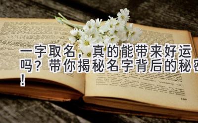 一字取名,真的能带来好运吗?带你揭秘名字背后的秘密!