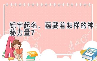 铄字起名,蕴藏着怎样的神秘力量?