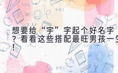 想要给“宇”字起个好名字?看看这些搭配最旺男孩一生!