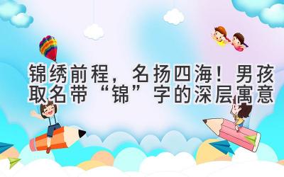 锦绣前程,名扬四海!男孩取名带“锦”字的深层寓意