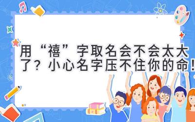 用“禧”字取名会不会太大了?小心名字压不住你的命!