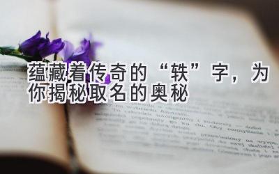 蕴藏着传奇的“轶”字,为你揭秘取名的奥秘