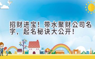 招财进宝!带水聚财公司名字,起名秘诀大公开!
