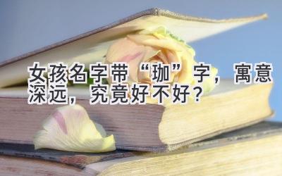   女孩名字带“珈”字，寓意深远，究竟好不好？  