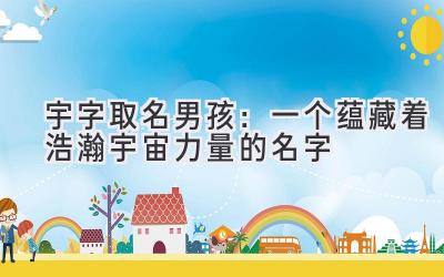 宇字取名男孩:一个蕴藏着浩瀚宇宙力量的名字