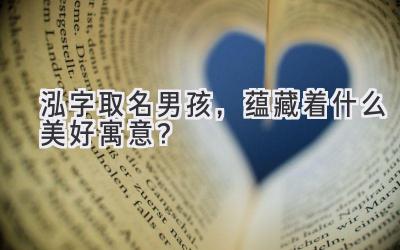 泓字取名男孩,蕴藏着什么美好寓意?