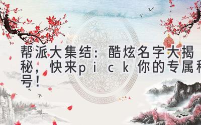  帮派大集结：酷炫名字大揭秘，快来pick你的专属称号！ 