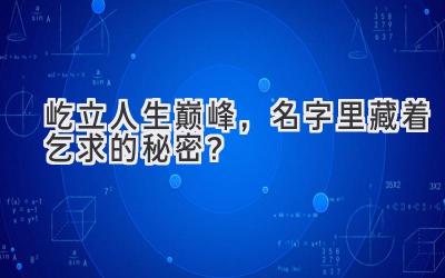 屹立人生巅峰,名字里藏着乞求的秘密?