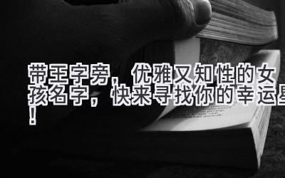   带王字旁，优雅又知性的女孩名字，快来寻找你的幸运星！ 