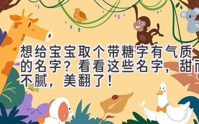 想给宝宝取个带糖字有气质的名字?看看这些名字,甜而不腻,美翻了!