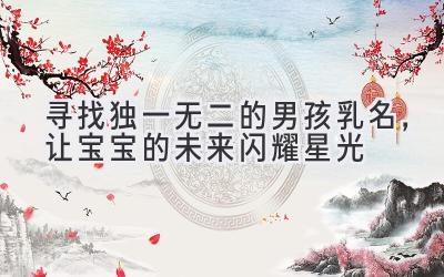 寻找独一无二的男孩乳名,让宝宝的未来闪耀星光