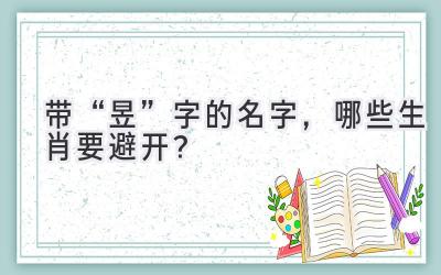 带“昱”字的名字,哪些生肖要避开?