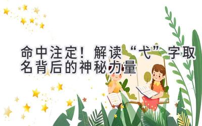  命中注定！解读“弋”字取名背后的神秘力量 
