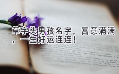 草字头男孩名字,寓意满满,一生好运连连!