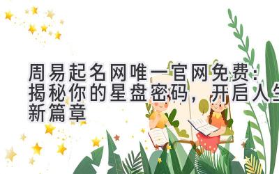 周易起名网唯一官网免费:揭秘你的星盘密码,开启人生新篇章