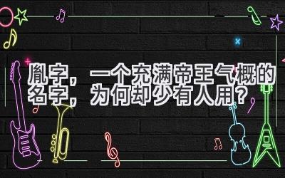  胤字，一个充满帝王气概的名字，为何却少有人用？