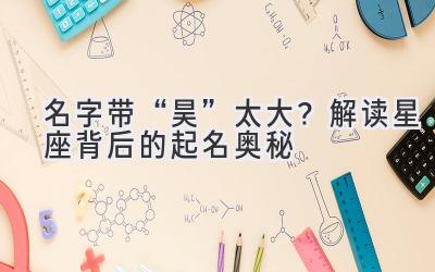 名字带“昊”太大?解读星座背后的起名奥秘
