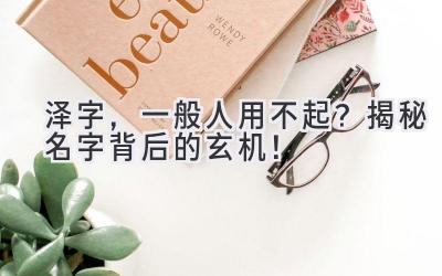 泽字,一般人用不起?揭秘名字背后的玄机!