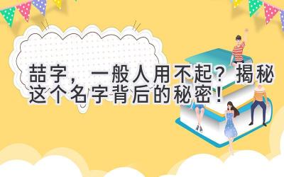 喆字,一般人用不起?揭秘这个名字背后的秘密!