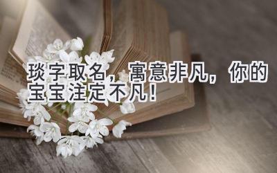  琰字取名，寓意非凡，你的宝宝注定不凡！ 