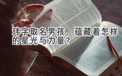 玮字取名男孩,蕴藏着怎样的星光与力量?