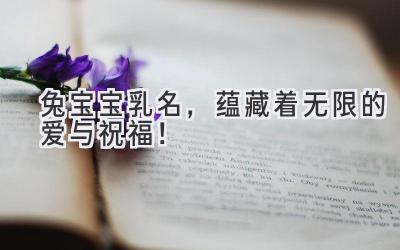兔宝宝乳名,蕴藏着无限的爱与祝福!