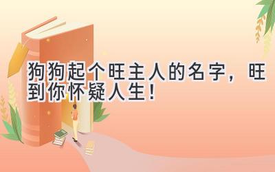 狗狗起个旺主人的名字,旺到你怀疑人生!