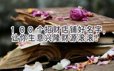 100个招财店铺好名字,让你生意兴隆财源滚滚!