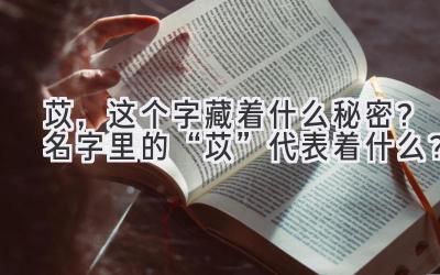 苡,这个字藏着什么秘密?名字里的“苡”代表着什么?