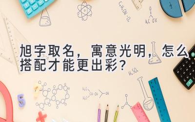  旭字取名，寓意光明，怎么搭配才能更出彩？  