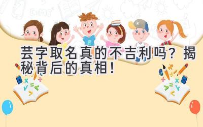 芸字取名真的不吉利吗?揭秘背后的真相!