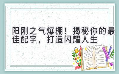 阳刚之气爆棚!揭秘你的最佳配字,打造闪耀人生