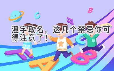 澄字取名,这几个禁忌你可得注意了!