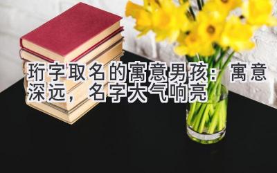 珩字取名的寓意男孩:寓意深远,名字大气响亮