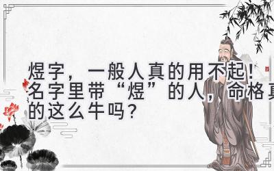 煜字,一般人真的用不起!名字里带“煜”的人,命格真的这么牛吗?