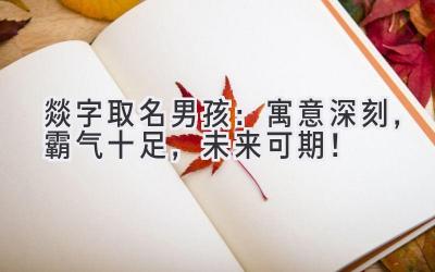  燚字取名男孩：寓意深刻，霸气十足，未来可期！