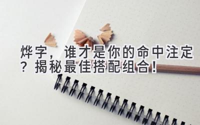 烨字,谁才是你的命中注定?揭秘最佳搭配组合!