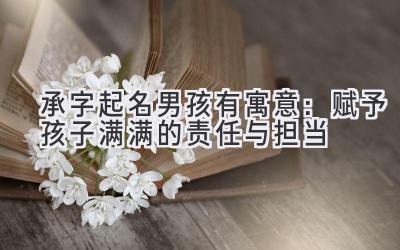 承字起名男孩有寓意:赋予孩子满满的责任与担当