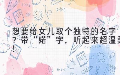  想要给女儿取个独特的名字？带“婼”字，听起来超温柔！ 