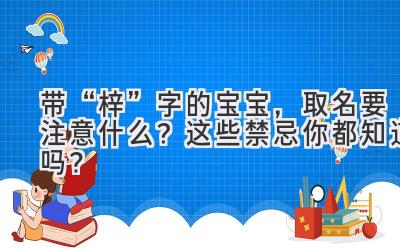 带“梓”字的宝宝,取名要注意什么?这些禁忌你都知道吗?