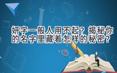  妍字一般人用不起？揭秘你的名字里藏着怎样的秘密？ 