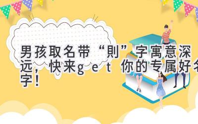   男孩取名带“則”字寓意深远，快来get你的专属好名字！ 