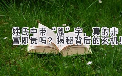 姓氏中带“胤”字,真的非富即贵吗?揭秘背后的玄机!
