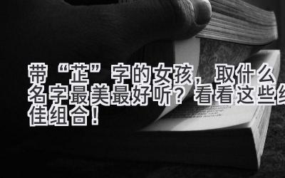带“芷”字的女孩,取什么名字最美最好听?看看这些绝佳组合!