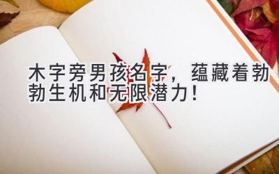 木字旁男孩名字,蕴藏着勃勃生机和无限潜力!