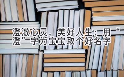 澄澈心灵,美好人生:用“澄”字为宝宝取个好名字