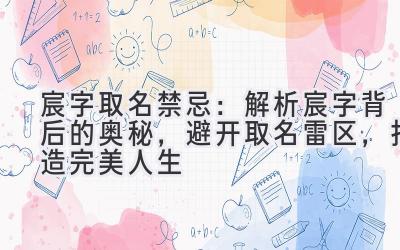   宸字取名禁忌：解析宸字背后的奥秘，避开取名雷区，打造完美人生 